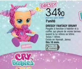 bruny  dressy  34%  dont éco-part. 0.07€  l'unité  dressy fantasy bruny poupée à fonction à habiller et à coiffer, qui pleure de vraies larmes quand tu lui retires sa tétine. inclus 1 tétine.  existe 