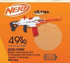 NERF  49%  dont parte  ULTRA STRIKE  Blaster motorisé pour tirer  10 fléchettes Ultra Strike de suite,  contient 10 fléchettes  Dès 8 ans.  ULTRA  106  HOLINES 