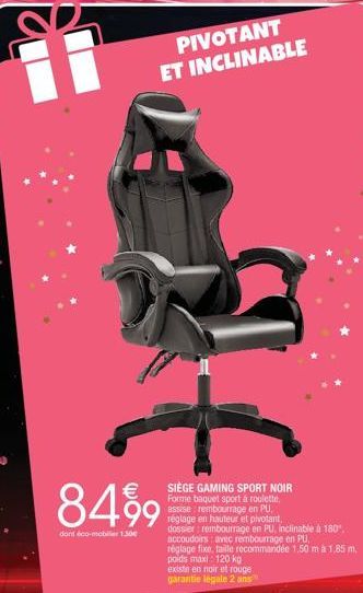 PIVOTANT ET INCLINABLE  8499  dont éco-mobiler 1.50€  SIÈGE GAMING SPORT NOIR Forme baquet sport à roulette, assise rembourrage en PU, réglage en hauteur et pivotant, dossier rembourrage en PU, inclin