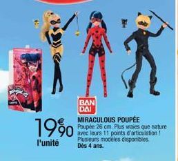 19%  l'unité  BAN  DAI  MIRACULOUS POUPÉE  Poupée 26 cm. Plus vraies que nature avec leurs 11 points d'articulation! Plusieurs modèles disponibles. Dès 4 ans. 