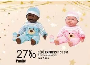 27%  l'unité  bébé expressif 51 cm 2 modèles assortis. dès 2 ans. 