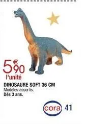 5%  l'unité dinosaure soft 36 cm  modèles assortis.  dès 3 ans.  (cora 41 
