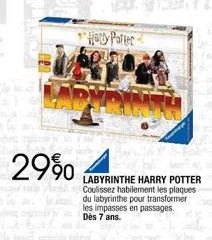 29%  Harry Potter  LABYRINTHE HARRY POTTER Coulissez habilement les plaques du labyrinthe pour transformer les impasses en passages. Dès 7 ans. 
