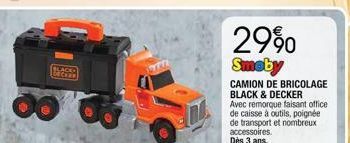 BLACK BECKEN  29%0  Smeby  CAMION DE BRICOLAGE BLACK & DECKER Avec remorque faisant office de caisse à outils, poignée de transport et nombreux accessoires. Dès 3 ans. 