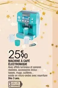 25%  machine à café électronique  avec effets lumineux et sonores réalistes, accessoires inclus:  tasses, mugs, cuillères...  existe en micro-ondes avec nourriture dès 3 ans.  plies lr6 fournies 