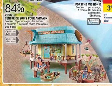 NON FOURNIES  NON FOURNIES  84%  71007  CENTRE DE SOINS POUR ANIMAUX Contient: 3 personnages, des animaux,  1 boussole, 1 veilleuse et des accessoires. Dès 4 ans.  2 4  S727  70765  PORSCHE MISSION E 