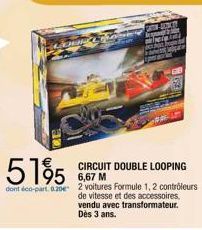 5195  dont éco-part. 0.20  CIRCUIT DOUBLE LOOPING 6,67 M  2 voitures Formule 1, 2 contrôleurs  de vitesse et des accessoires, vendu avec transformateur. Dès 3 ans. 