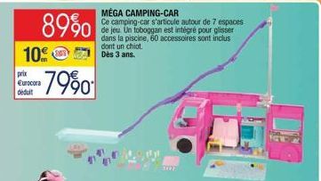 89%0  10 -7990  pric Eurocora déduit  MEGA CAMPING-CAR  Ce camping-car s'articule autour de 7 espaces de jeu Un toboggan est intégré pour glisser dans la piscine, 60 accessoires sont inclus dont un ch