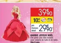 3990  10  prix €urocora déduit  2990  barbie joyeux noël elle porte une robe évasée avec volants de tulle et de satin. dès 6 ans. 