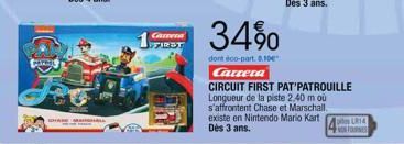 MYNL  1  FIRST  34%  dont eco-part. 6.10 Carrera  CIRCUIT FIRST PAT'PATROUILLE Longueur de la piste 2.40 m ou s'affrontent Chase et Marschall. existe en Nintendo Mario Kart Dès 3 ans.  pie LR14 VOS FO