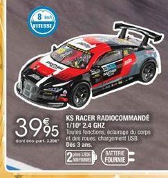 8 in VITESSE  my  3995  dont 400-part 2.20€  ples LR06 NON FOURNIES  KS RACER RADIOCOMMANDÉ 1/10* 2.4 GHZ  Toutes fonctions, éclairage du corps et des roues, chargement USB. Dès 3 ans.  BATTERIE FOURN