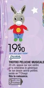 1990  dont éco-part. 0.00€  existe en T'Choupi Dès la naissance.  201644 FOURNIES  Jomini  TROTRO PELUCHE MUSICALE 20 cm, appuie sur son ventre et tu entendras le générique de ton dessin animé préféré