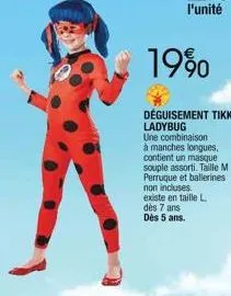 19%  déguisement tikki ladybug  une combinaison à manches longues, contient un masque souple assorti. taille m perruque et ballerines non incluses. existe en taille l dès 7 ans dès 5 ans. 