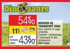 Dinsaurs  54%  11%  prix  Eurocora déduit  4390  MISSION DE TRANSPORT DINO  Grue rotative et cage amovible  Contient 1 personnage, 1 dinosaure et des accessoires. Dès 4 ans.  