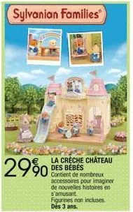 2990  sylvanian families  la crèche château des bébés  de nombreux accessoires pour imaginer de nouvelles histoires en s'amusant.  figurines non incluses des 3 ans. 