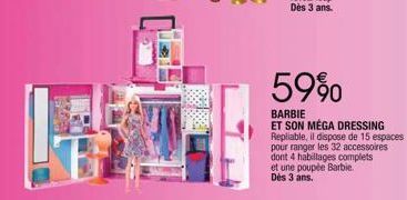 59%  BARBIE  ET SON MÉGA DRESSING Repliable, il dispose de 15 espaces pour ranger les 32 accessoires dont 4 habillages complets et une poupée Barbie. Dès 3 ans. 