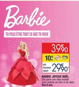 Barbie  TU PEUX ÊTRE TOUT CE QUE TU VEUX  39%  10  prix Eurocora  | déduit  -2990  BARBIE JOYEUX NOËL Elle porte une robe évasée avec volants de tulle et de satin. Dès 6 ans.  