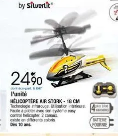 24%  dont éco-part. 10  l'unité  hélicoptère air stork - 18 cm technologie infrarouge. utilisation intérieure. facile à piloter avec son système easy control helicopter, 2 canaux. existe en différents