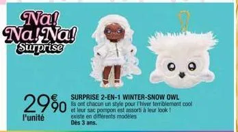 na! na! na! surprise  29%  l'unité  surprise 2-en-1 winter-snow owl  ils ont chacun un style pour l'hiver terriblement cool et leur sac pompon est assorti à leur look! existe en différents modèles dès