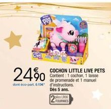 24%  COCHON LITTLE LIVE PETS Contient: 1 cochon, 1 laisse de promenade et 1 manuel dont éco-part. 8.13€ d'instructions.  Dès 5 ans.  ples LRD FOURNIES 