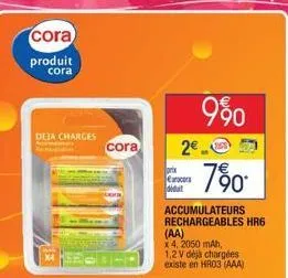 cora  produit cora  deja charges  cora  prix cancer déduit  7%0.  accumulateurs rechargeables hr6  2€  990  (aa)  x 4, 2050 mah,  1,2 v déjà chargées existe en hr03 (aaa)  