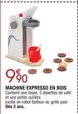 9⁹0  machine expresso en bois contient une tasse, 5 dosettes de café et une petite cuillère.  existe en robot batteur ou grille pain dès 2 ans. 