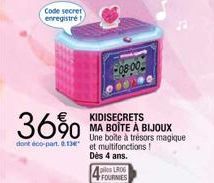 Code secret enregistré  36%  dont doo-part. 6.13 et multifonctions!  Dès 4 ans.  -08:00  KIDISECRETS MA BOÎTE À BIJOUX Une boîte à trésors magique  piles LROG FOURNIES 