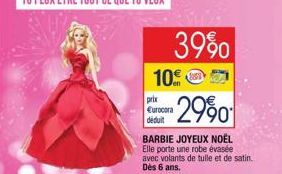 39%  10  prix Eurocora  | déduit  -2990  BARBIE JOYEUX NOËL Elle porte une robe évasée avec volants de tulle et de satin. Dès 6 ans. 
