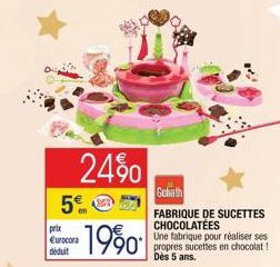 24% 5€  1990  prix Eurocora déduit  Goliath  FABRIQUE DE SUCETTES CHOCOLATÉES  Une fabrique pour réaliser ses propres sucettes en chocolat ! Dès 5 ans.  24 