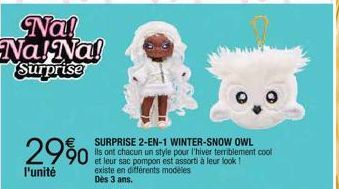 Na! Na! Na! Surprise  29%  l'unité  SURPRISE 2-EN-1 WINTER-SNOW OWL  Ils ont chacun un style pour l'hiver terriblement cool et leur sac pompon est assorti à leur look! existe en différents modèles Dès