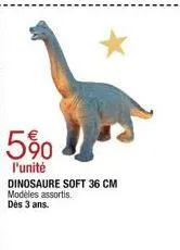 5%  l'unité dinosaure soft 36 cm modèles assortis. dès 3 ans. 