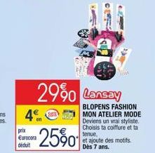 en  prix Eurocora déduit  25%  29%0 Lansay  BLOPENS FASHION  MON ATELIER MODE Deviens un vrai styliste. Choisis ta coiffure et ta tenue. et ajoute des motifs. Dès 7 ans. 