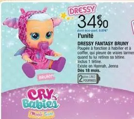 bruny  dressy  34%  dont éco-part. 0.07€  l'unité  dressy fantasy bruny poupée à fonction à habiller et à coiffer, qui pleure de vraies larmes quand tu lui retires sa tétine. inclus 1 tétine.  existe 