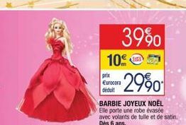 3990  10  prix €urocora déduit  2990  BARBIE JOYEUX NOËL Elle porte une robe évasée avec volants de tulle et de satin. Dès 6 ans. 