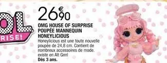 26%  omg house of surprise poupée mannequin honeylicious honeylicious est une toute nouvelle poupée de 24,8 cm. contient de nombreux accessoires de mode. existe en alt grrrl dès 3 ans. 