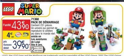 LEGO  l'unité  *43%  4  prix Eurocora  déduit  71360 PACK DE DÉMARRAGE Contient 231 pièces. Un univers qui permet de reproduire le célèbre jeu dans le monde réel. existe en  Les aventures  de Luigi Dè