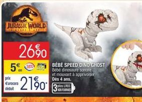 JURASSIC WORLD  MIMM  5€  26%0  prix €urocora déduit  21%  BÉBÉ SPEED DINO GHOST Bébé dinosaure sonore et mouvant à apprivoiser Dès 4 ans. 