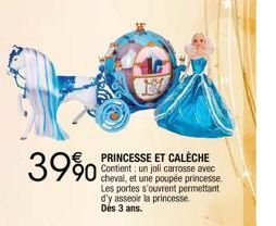 39%  90  PRINCESSE ET CALÈCHE  cheval, et une poupée princesse Les portes s'ouvrent permettant d'y asseoir la princesse. Des 3 ans. 