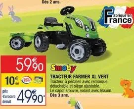 10%  prix €urocora déduit  59% smoby  4990  tracteur farmer xl vert tracteur à pédales avec remorque détachable et siège ajustable. le capot s'ouvre, volant avec klaxon. dès 3 ans.  abriqué en rance 