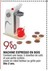 9⁹0  machine expresso en bois contient une tasse, 5 dosettes de café et une petite cuillère.  existe en robot batteur ou grille pain dès 2 ans. 