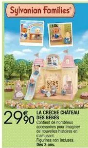 2990  sylvanian families  la crèche château des bébés  de nombreux accessoires pour imaginer de nouvelles histoires en s'amusant.  figurines non incluses des 3 ans. 