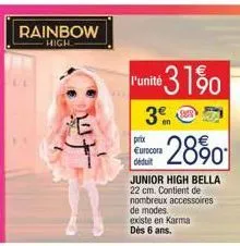 rainbow  high  prix eurocora déduit  l'unité 31%0  3  -28%  junior high bella  22 cm. contient de nombreux accessoires de modes.  existe en karma dès 6 ans. 