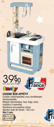 39%  dont éco-part. 0.02€  Smeby  CUISINE BON APPÉTIT  Cuisine contemporaine avec nombreuses  fonctionnalités  Module électronique, four, frigo, évier, machine à expresso.  Nombreux accessoires inclus