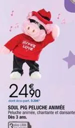 hyper love  24%  dont éco-part. 0.20€  soul pig peluche animée peluche animée, chantante et dansante. dès 3 ans. 