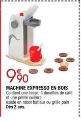9⁹0  MACHINE EXPRESSO EN BOIS Contient une tasse, 5 dosettes de café et une petite cuillère.  existe en robot batteur ou grille pain Dès 2 ans. 