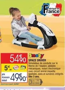 54%  5% 5  prix €urocora déduit  dont éco-part. 0.07  4990  ples lds nonformes  abriqué en rance  smoby  space driver simulateur de conduite sur le thème de l'espace, pédales mécaniques, volant électr