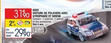 31%  2€  prix €urocora déduit  29⁹0  692 voiture de policiers avec gyrophare et sirène contient: 2 policiers, 2 sirènes et des accessoires. dès 4 ans.  pie lrc 
