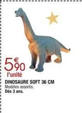 5%  l'unité dinosaure soft 36 cm modèles assortis. dès 3 ans. 