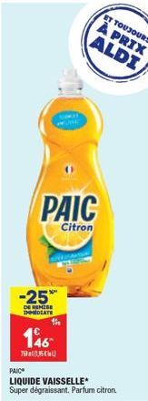 -25%  DE REMISE IMMEDIATE  146  755  PAIC  Citron  PAIC  LIQUIDE VAISSELLE* Super dégraissant. Parfum citron.  ET TOUJOURS  À PRIX ALDI 