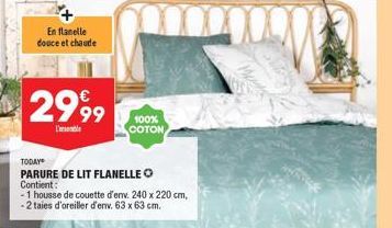 En flanelle douce et chaude  2999  TODAY  PARURE DE LIT FLANELLE O Contient:  - 1 housse de couette d'env. 240 x 220 cm, -2 taies d'oreiller d'env. 63 x 63 cm.  100% COTON 